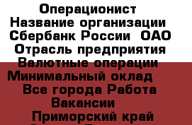 Операционист › Название организации ­ Сбербанк России, ОАО › Отрасль предприятия ­ Валютные операции › Минимальный оклад ­ 1 - Все города Работа » Вакансии   . Приморский край,Спасск-Дальний г.